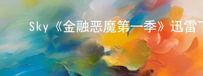 陈瑞富的动漫综艺大全,Sky《金融恶魔第一季》迅雷下载/在线观看/百度云-犯罪/历史载-美剧天堂